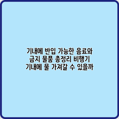 기내에 반입 가능한 음료와 금지 물품 총정리: 비행기 기내에 물 가져갈 수 있을까?