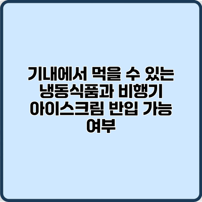 기내에서 먹을 수 있는 냉동식품과 비행기 아이스크림 반입 가능 여부