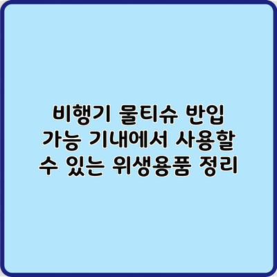 비행기 물티슈 반입 가능? 기내에서 사용할 수 있는 위생용품 정리
