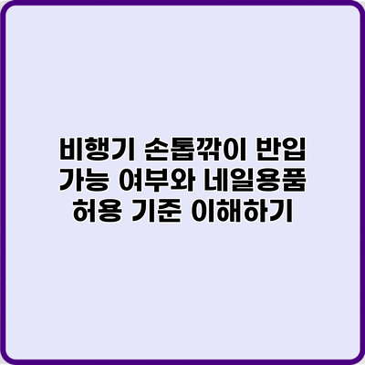 비행기 손톱깎이 반입 가능 여부와 네일용품 허용 기준 이해하기