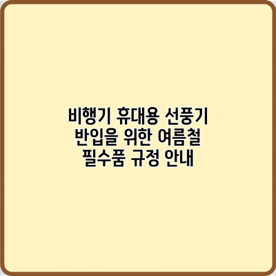 비행기 휴대용 선풍기 반입을 위한 여름철 필수품 규정 안내