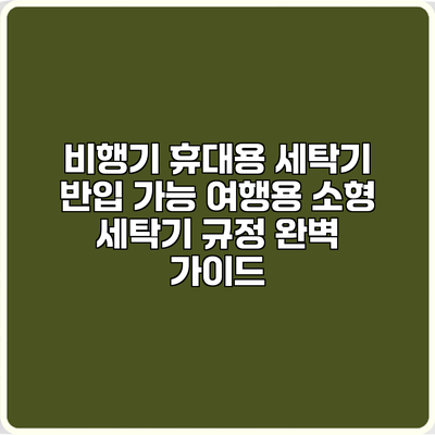 비행기 휴대용 세탁기 반입 가능? 여행용 소형 세탁기 규정 완벽 가이드