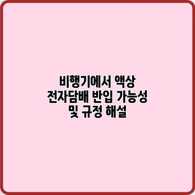 비행기에서 액상 전자담배 반입 가능성 및 규정 해설