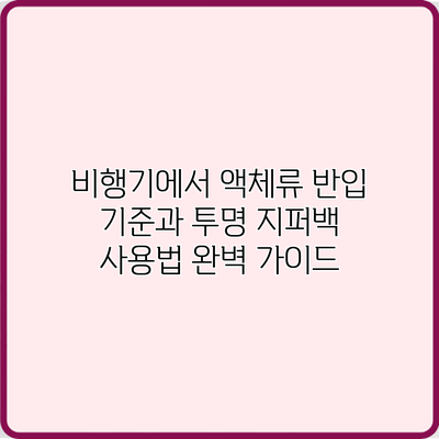 비행기에서 액체류 반입 기준과 투명 지퍼백 사용법 완벽 가이드