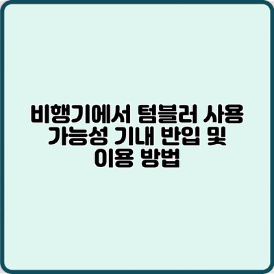 비행기에서 텀블러 사용 가능성: 기내 반입 및 이용 방법