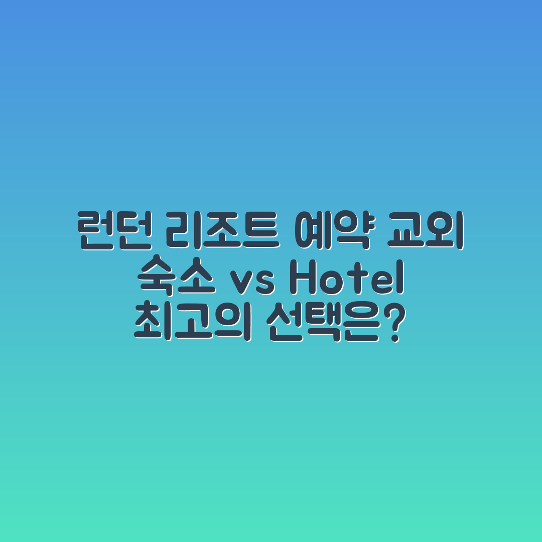 런던 리조트 예약 마스터하기: 교외 숙소 vs 시내 호텔