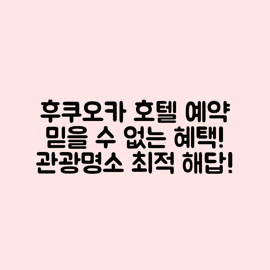 믿을 수 없는 후쿠오카 호텔 예약, 관광지 최적 해답!