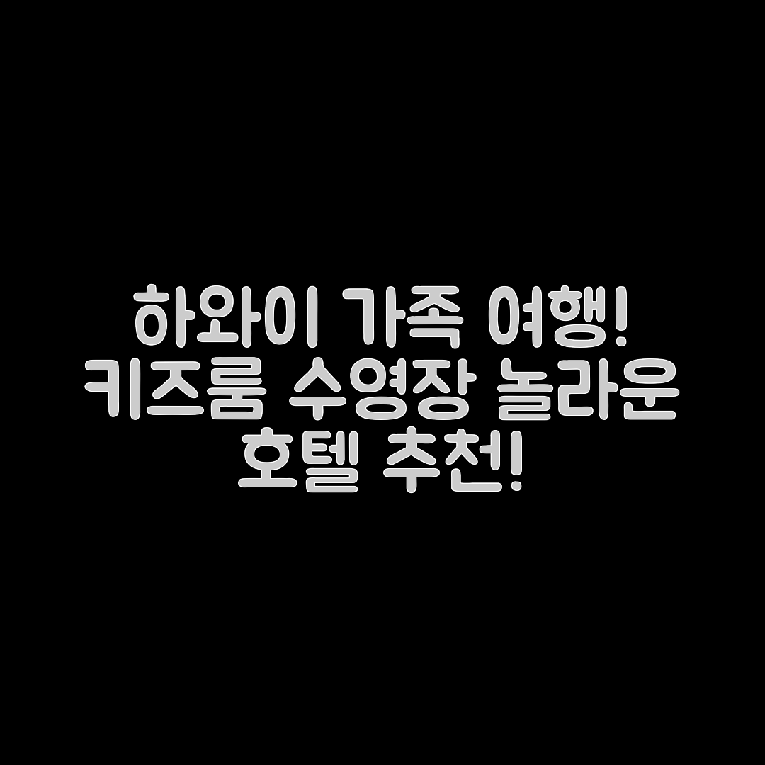 놀라운 하와이 가족 여행 호텔, 키즈룸과 수영장까지!