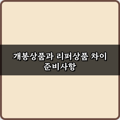 이것만 알면 끝! 개봉상품과 리퍼상품 차이 5가지 총정리