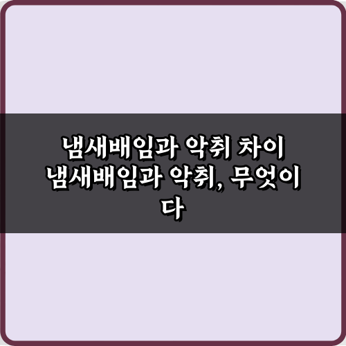 냄새배임과 악취 차이, 이제 헷갈리지 마세요! 5가지 핵심 가이드