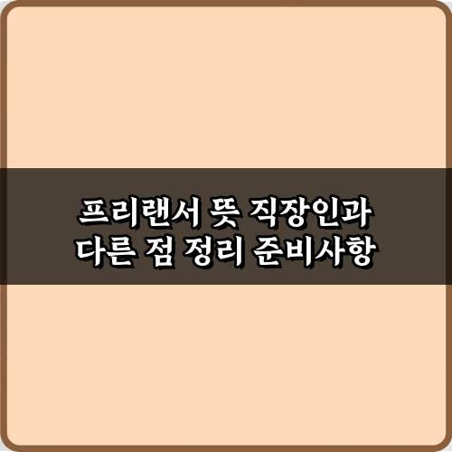 프리랜서 뜻 직장인과 다른 점 정리: 성공을 위한 7가지 비법