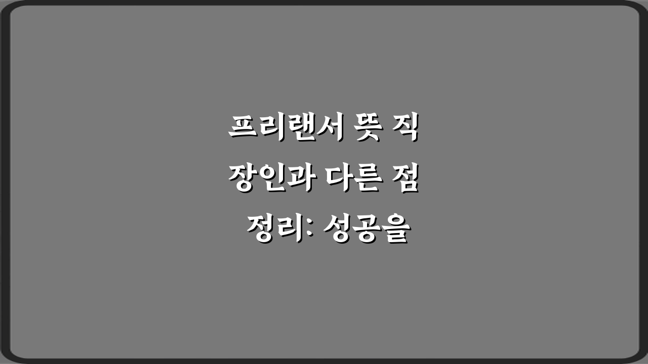 프리랜서 뜻 직장인과 다른 점 정리: 성공을 위한 7가지 비법