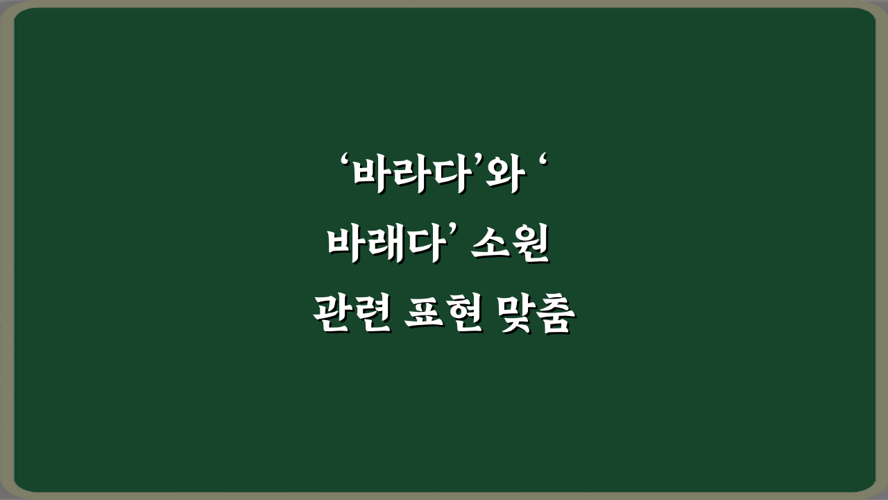 ‘바라다’와 ‘바래다’ 소원 관련 표현 맞춤법 정리: 3분 완성 가이드