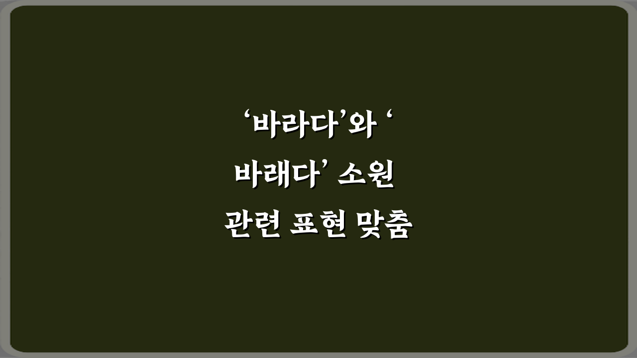 ‘바라다’와 ‘바래다’ 소원 관련 표현 맞춤법 정리: 3분 완성 가이드