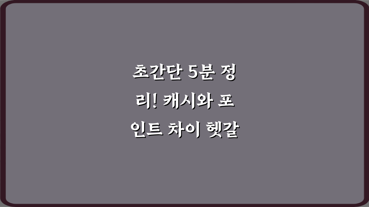 초간단 5분 정리! 캐시와 포인트 차이 헷갈릴 때 정리 완벽 가이드