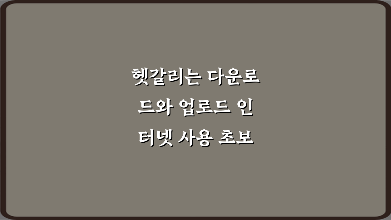 헷갈리는 다운로드와 업로드 인터넷 사용 초보자용 설명: 3단계 완벽 이해