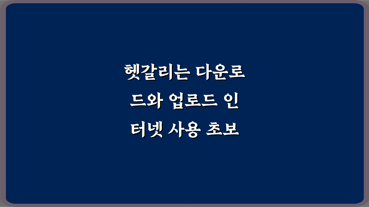 헷갈리는 다운로드와 업로드 인터넷 사용 초보자용 설명: 3단계 완벽 이해