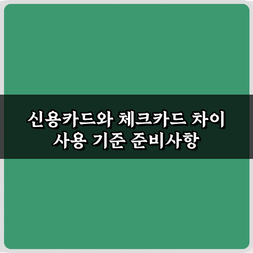3분 완성! 신용카드와 체크카드 차이 사용 기준 총정리