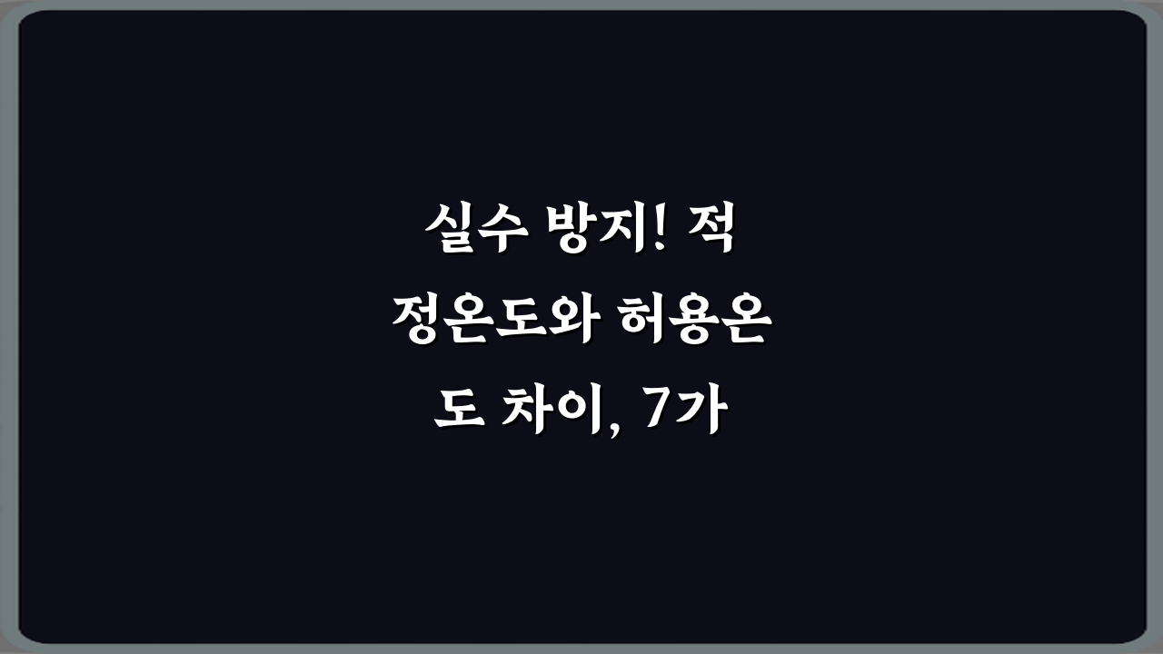 실수 방지! 적정온도와 허용온도 차이, 7가지 핵심 완벽 분석
