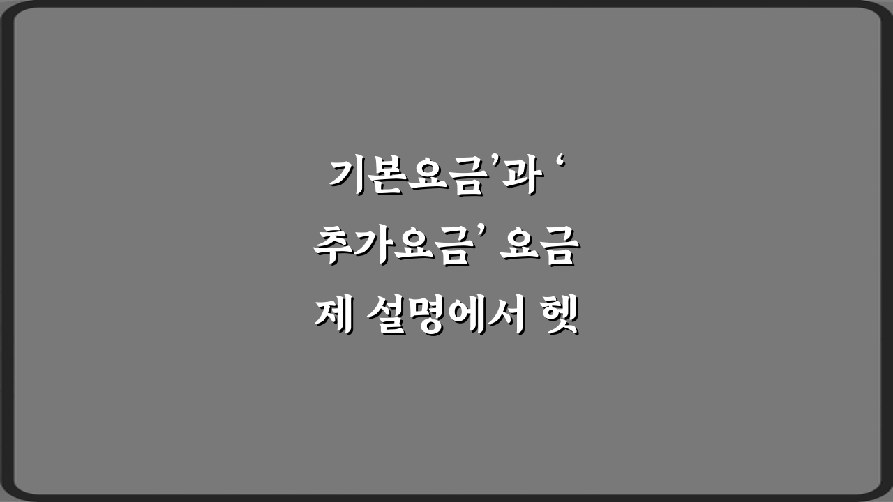 기본요금’과 ‘추가요금’ 요금제 설명에서 헷갈리는 말 5가지 총정리