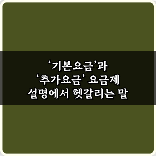 기본요금’과 ‘추가요금’ 요금제 설명에서 헷갈리는 말 5가지 총정리
