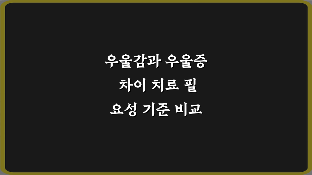 우울감과 우울증 차이 치료 필요성 기준 비교, 7가지 명확한 기준