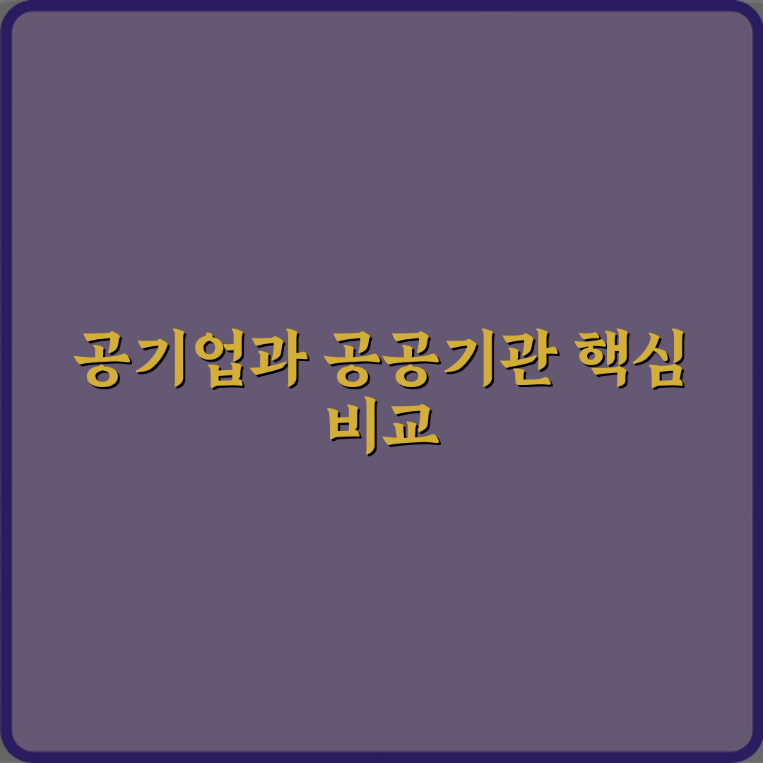 공기업과 공공기관 차이 설립 목적 비교 심층분석 7가지 핵심포인트